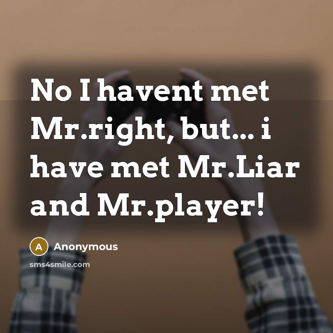 “No I havent met Mr.right, but... i have met Mr.Liar and Mr.player!” quote by Anonymous