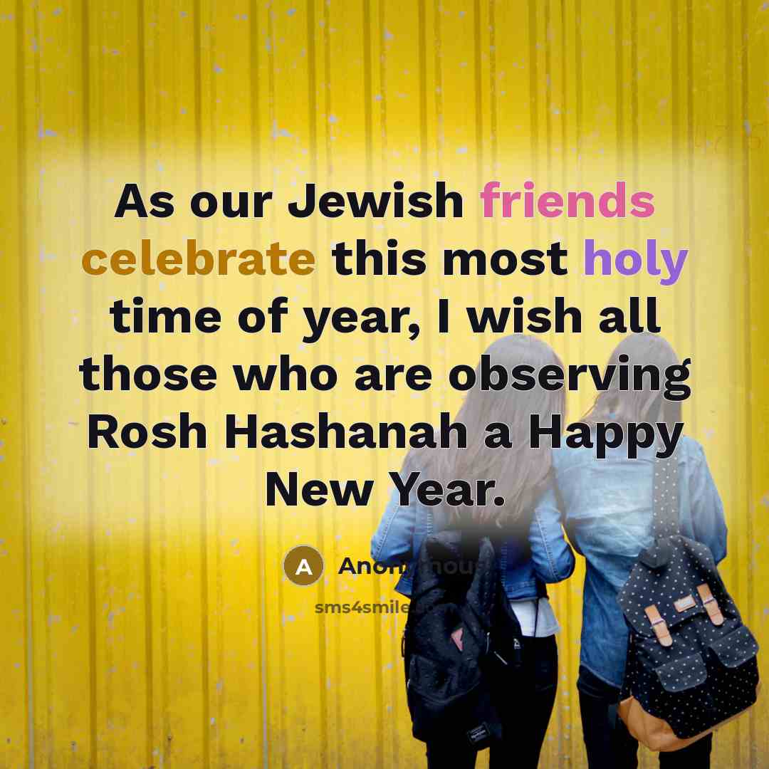 “As our Jewish friends celebrate this most holy time of year, I wish all those who are observing Rosh Hashanah a Happy New Year.” quote by Anonymous