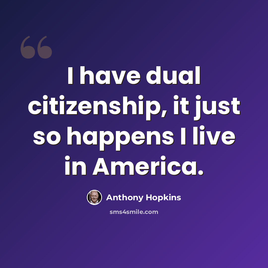 “I have dual citizenship, it just so happens I live in America.” quote by Anthony Hopkins