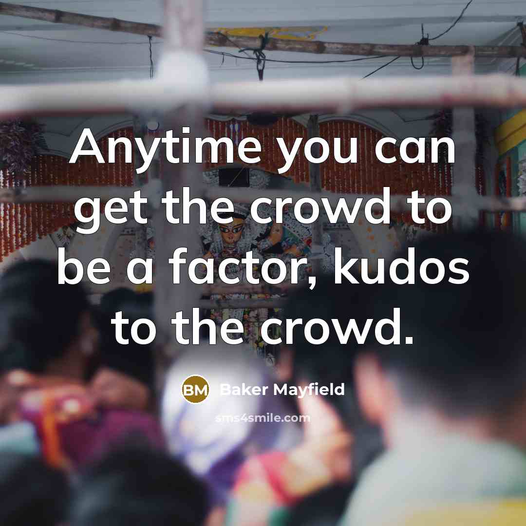 “Anytime you can get the crowd to be a factor, kudos to the crowd.” quote by Baker Mayfield