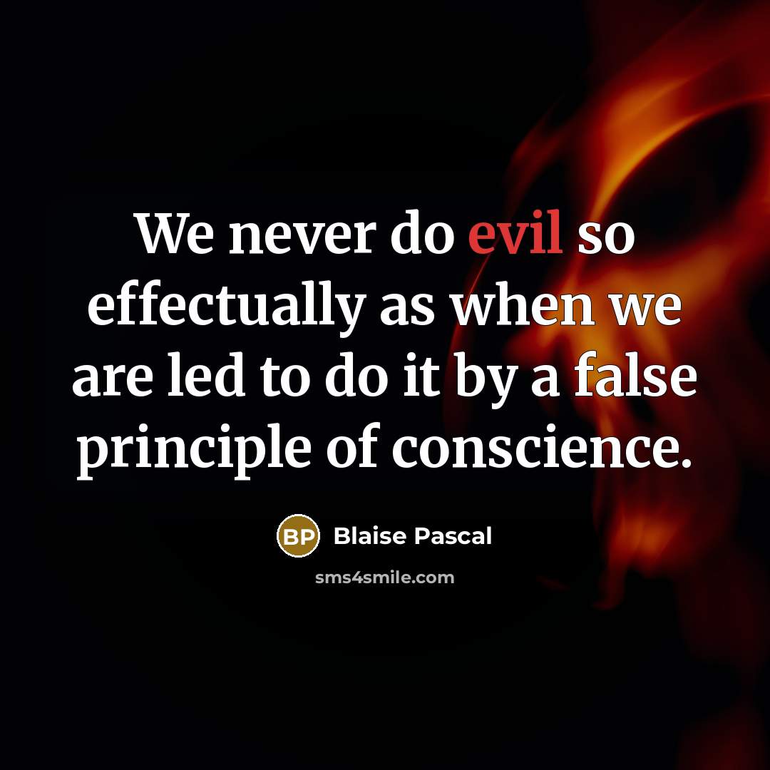 “We never do evil so effectually as when we are led to do it by a false principle of conscience.” quote by Blaise Pascal