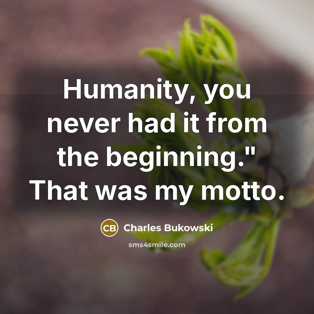 “Humanity, you never had it from the beginning." That was my motto.” quote by Charles Bukowski