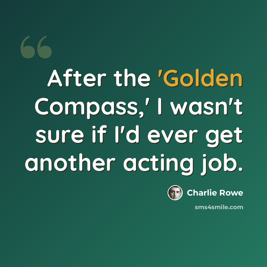 “After the 'Golden Compass,' I wasn't sure if I'd ever get another acting job.” quote by Charlie Rowe