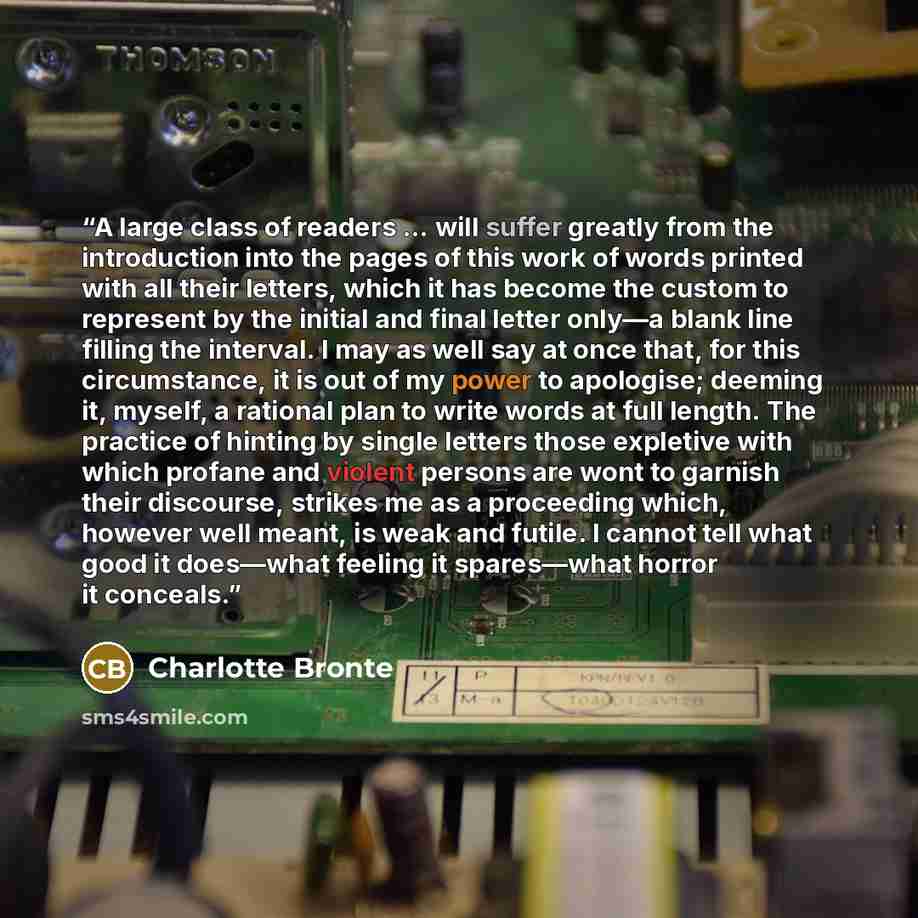 “A large class of readers … will suffer greatly from the introduction into the pages of this work of words printed with all their letters, which it has become the custom to represent by the initial and final letter only—a blank line filling the interval. I may as well say at once that, for this…” quote by Charlotte Brontë