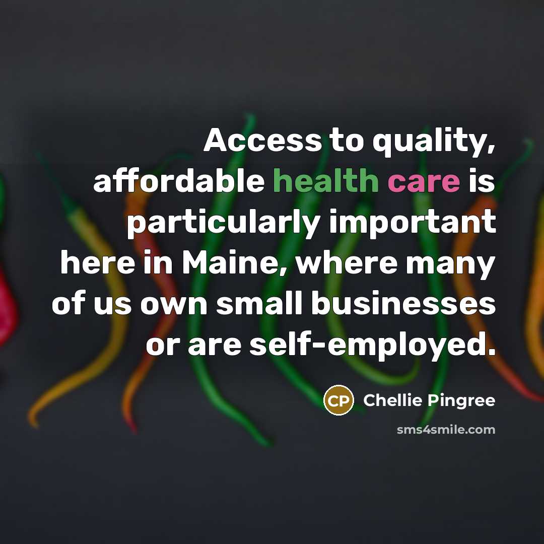 “Access to quality, affordable health care is particularly important here in Maine, where many of us own small businesses or are self-employed.” quote by Chellie Pingree