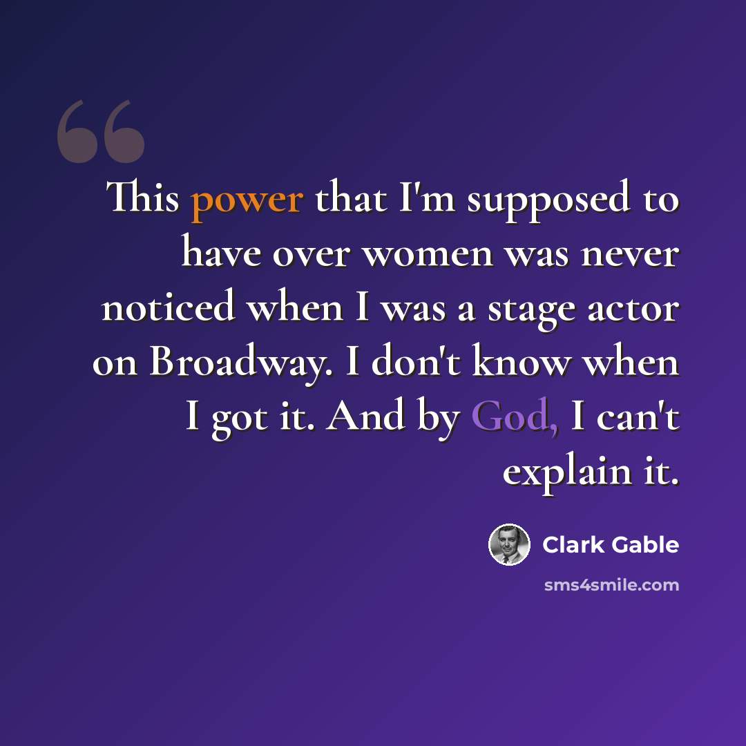 “This power that I'm supposed to have over women was never noticed when I was a stage actor on Broadway. I don't know when I got it. And by God, I can't explain it.” quote by Clark Gable