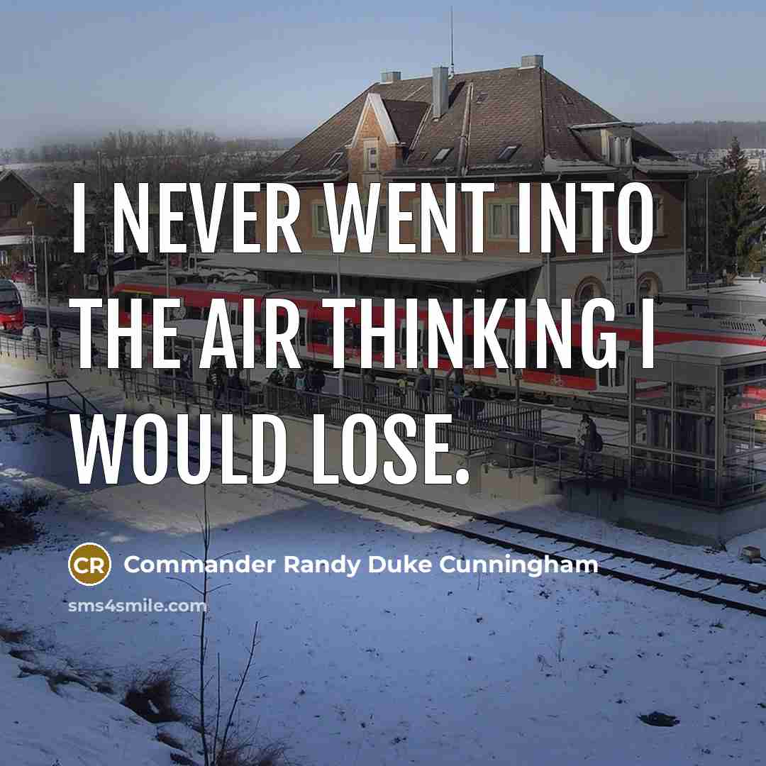 “I never went into the air thinking I would lose.” quote by Commander Randy Duke Cunningham