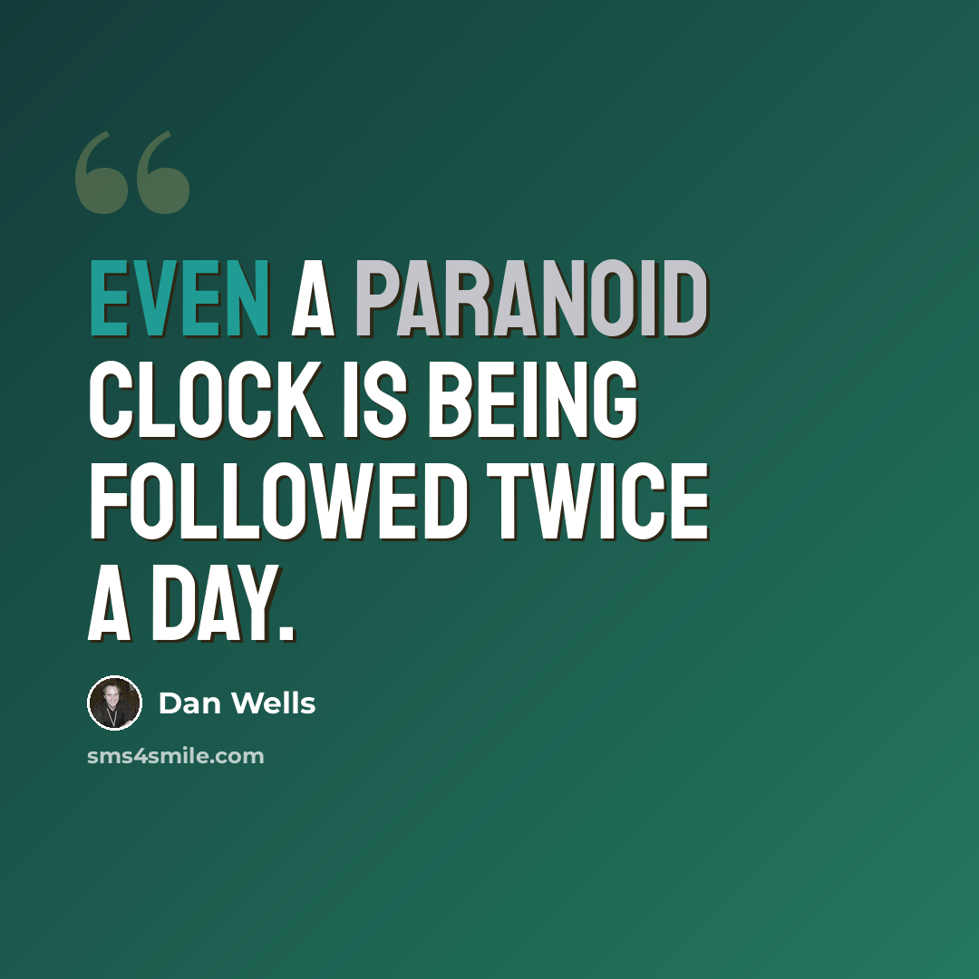 “Even a paranoid clock is being followed twice a day.” quote by Dan Wells