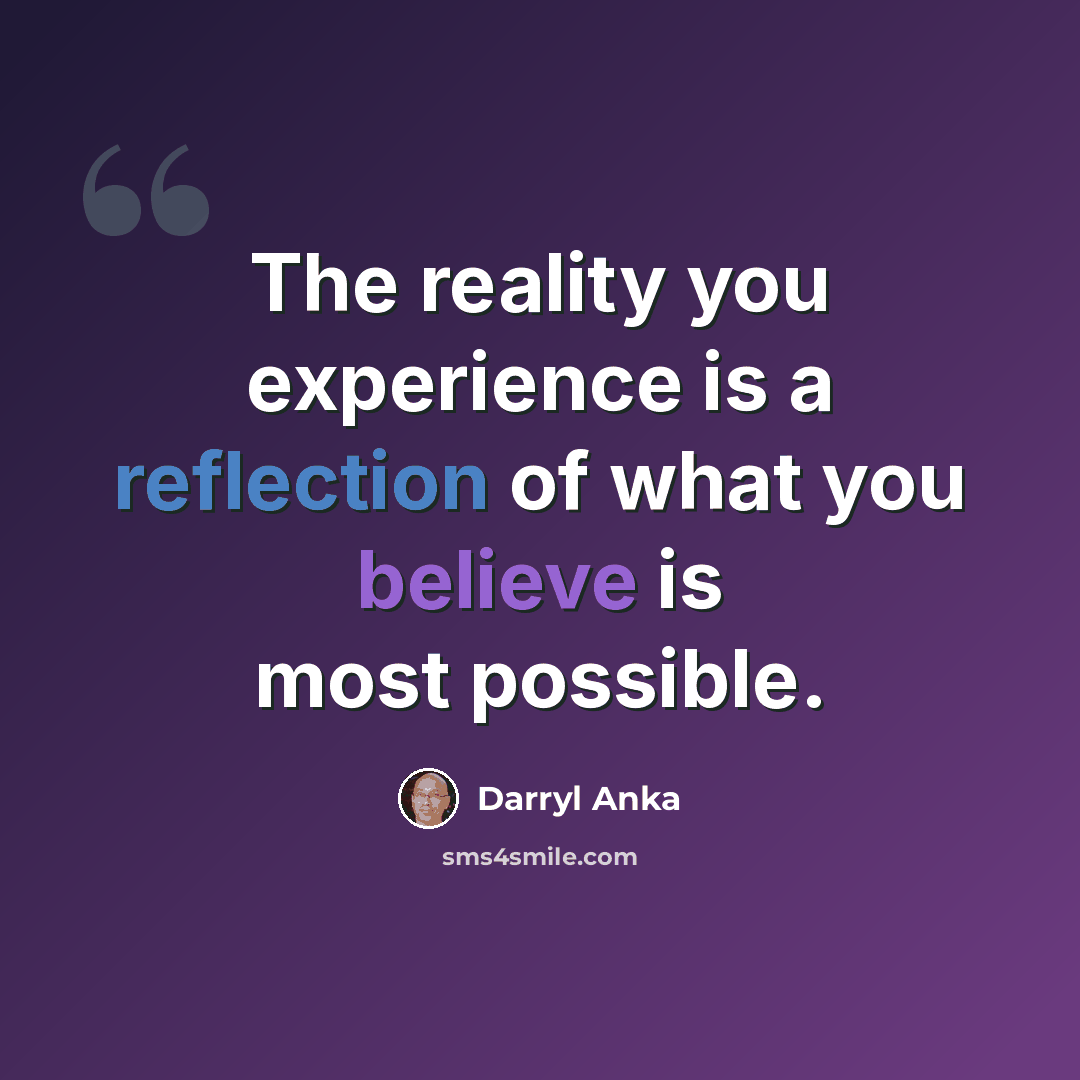 “The reality you experience is a reflection of what you believe is most possible.” quote by Darryl Anka