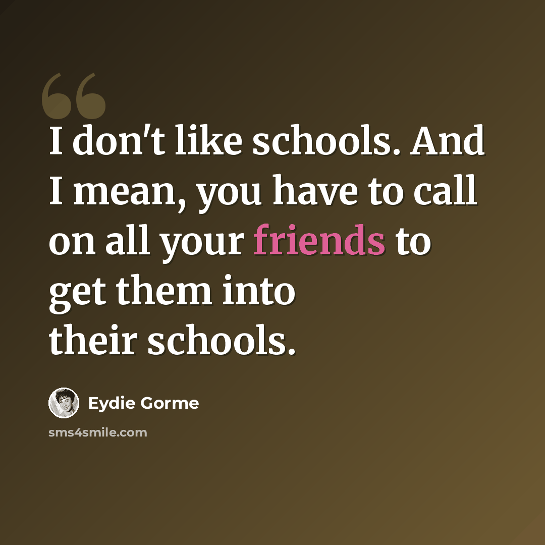 “I don't like schools. And I mean, you have to call on all your friends to get them into their schools.” quote by Eydie Gorme