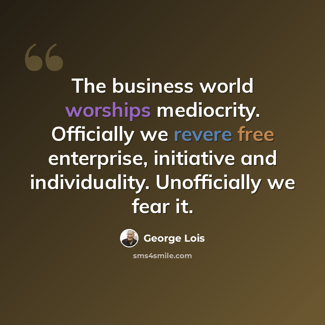 “The business world worships mediocrity. Officially we revere free enterprise, initiative and individuality. Unofficially we fear it.” quote by George Lois