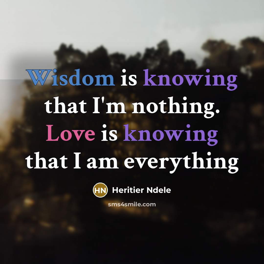 “Wisdom is knowing that I'm nothing. Love is knowing that I am everything” quote by Heritier Ndele