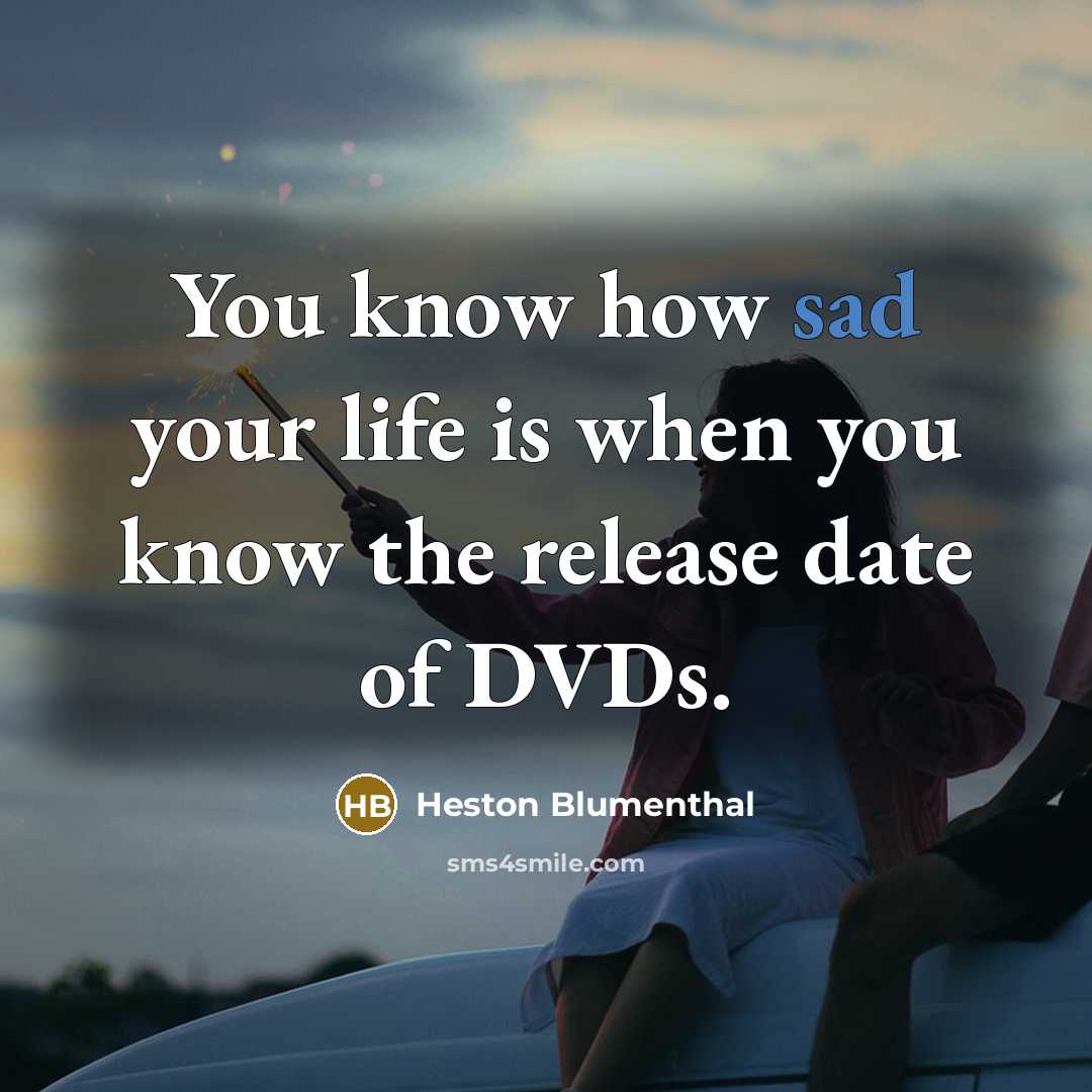 “You know how sad your life is when you know the release date of DVDs.” quote by Heston Blumenthal