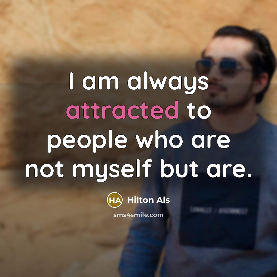 “I am always attracted to people who are not myself but are.” quote by Hilton Als