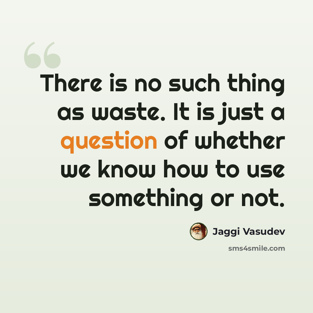 “There is no such thing as waste. It is just a question of whether we know how to use something or not.” quote by Jaggi Vasudev
