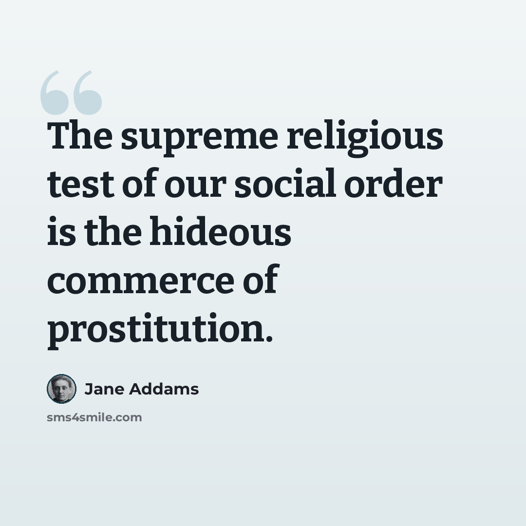 “The supreme religious test of our social order is the hideous commerce of prostitution.” quote by Jane Addams