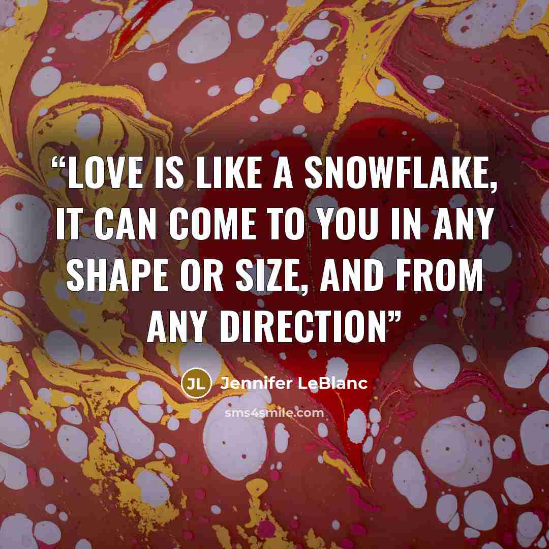 “Love is like a snowflake, it can come to you in any shape or size, and from any direction” quote by Jennifer LeBlanc