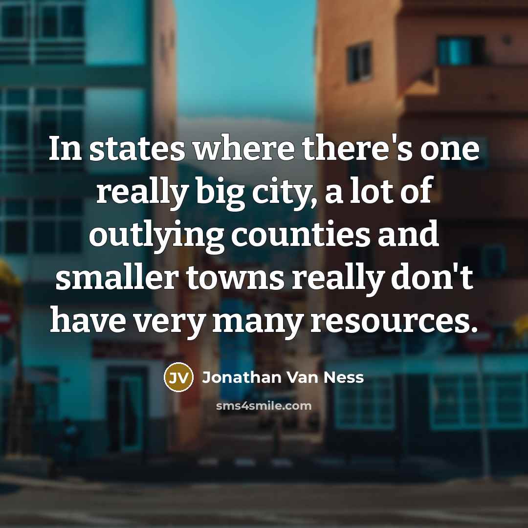 “In states where there's one really big city, a lot of outlying counties and smaller towns really don't have very many resources.” quote by Jonathan Van Ness