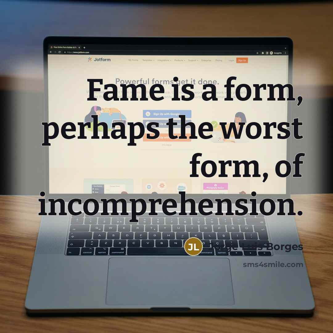 “Fame is a form, perhaps the worst form, of incomprehension.” quote by Jorge Luis Borges