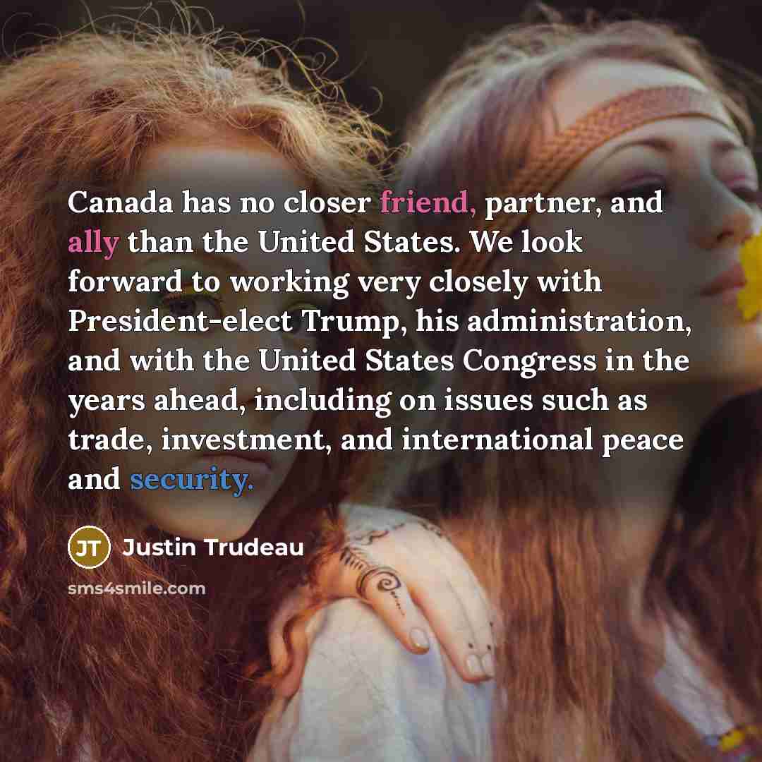“Canada has no closer friend, partner, and ally than the United States. We look forward to working very closely with President-elect Trump, his administration, and with the United States Congress in the years ahead, including on issues such as trade, investment, and international peace and security.” quote by Justin Trudeau