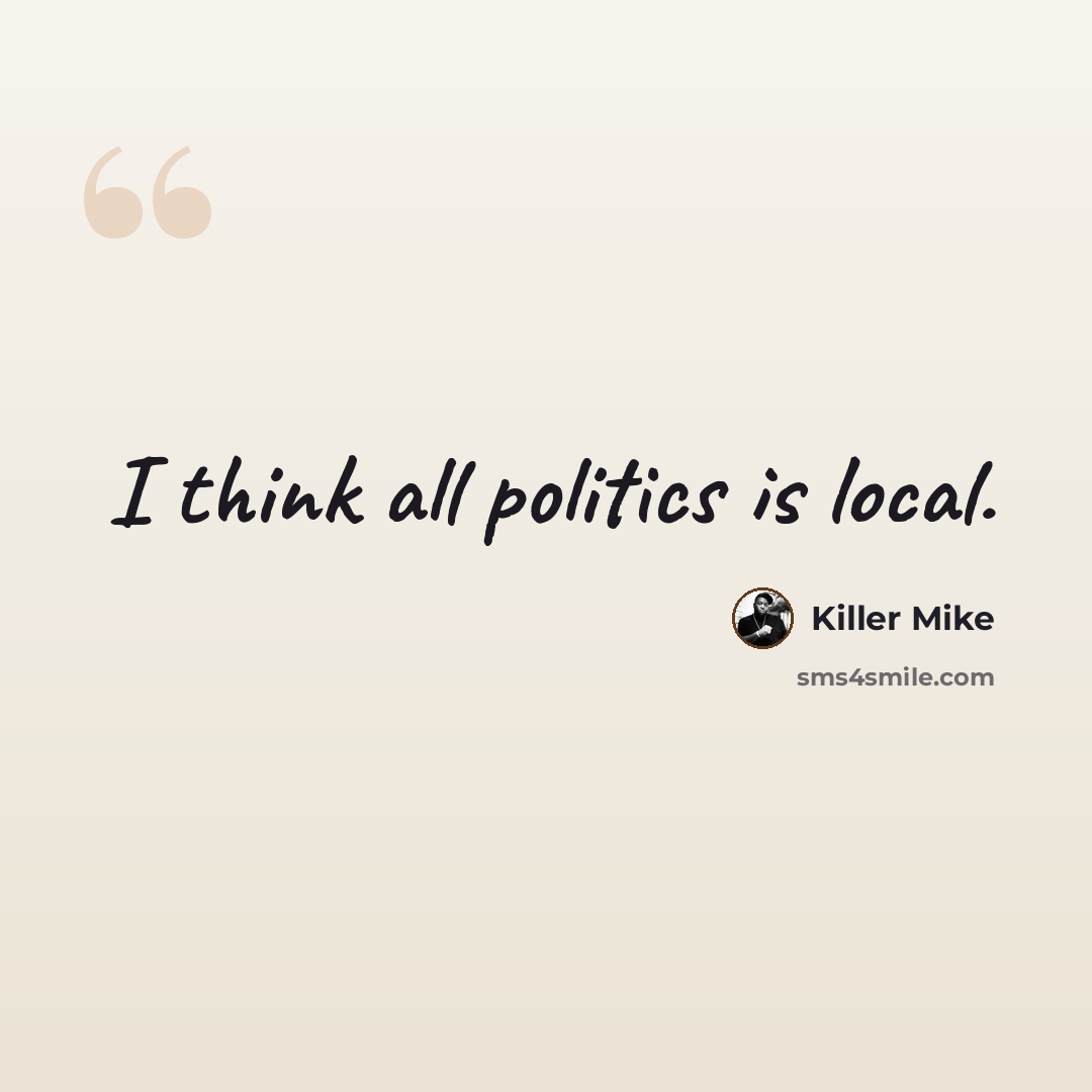 “I think all politics is local.” quote by Killer Mike