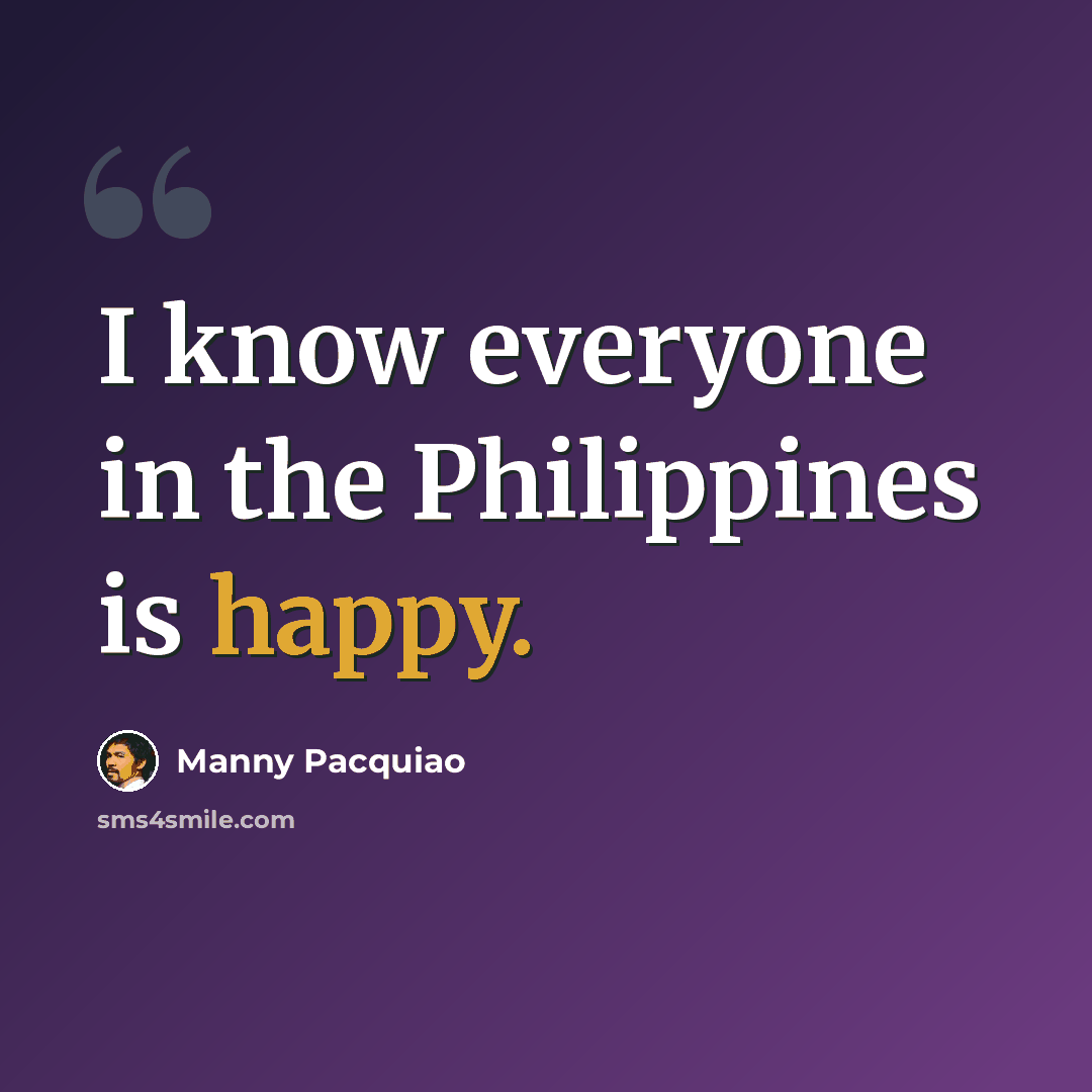 “I know everyone in the Philippines is happy.” quote by Manny Pacquiao