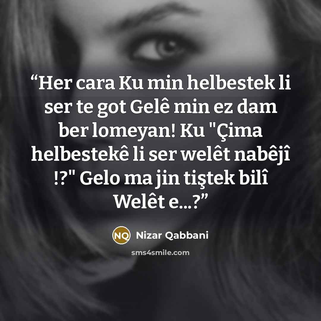 “Her cara Ku min helbestek li ser te got Gelê min ez dam ber lomeyan! Ku "Çima helbestekê li ser welêt nabêjî !?" Gelo ma jin tiştek bilî Welêt e...?” quote by Nizar Qabbani