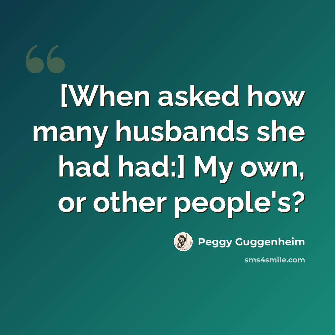 “[When asked how many husbands she had had:] My own, or other people's?” quote by Peggy Guggenheim