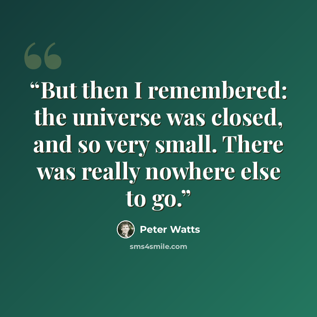 “But then I remembered: the universe was closed, and so very small. There was really nowhere else to go.” quote by Peter Watts