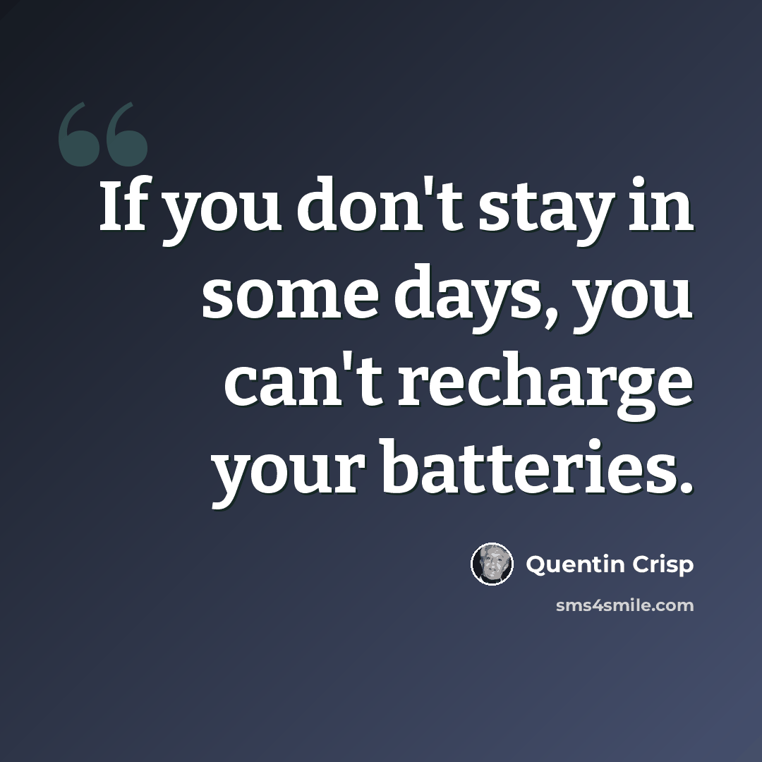 “If you don't stay in some days, you can't recharge your batteries.” quote by Quentin Crisp