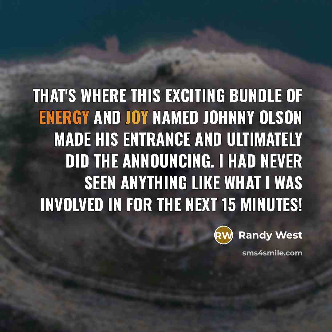 “That's where this exciting bundle of energy and joy named Johnny Olson made his entrance and ultimately did the announcing. I had never seen anything like what I was involved in for the next 15 minutes!” quote by Randy West