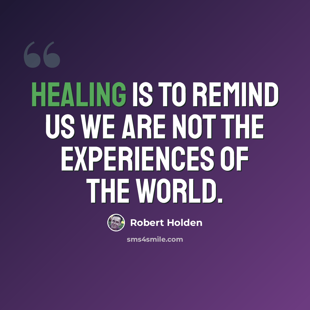 “Healing is to remind us we are not the experiences of the world.” quote by Robert Holden