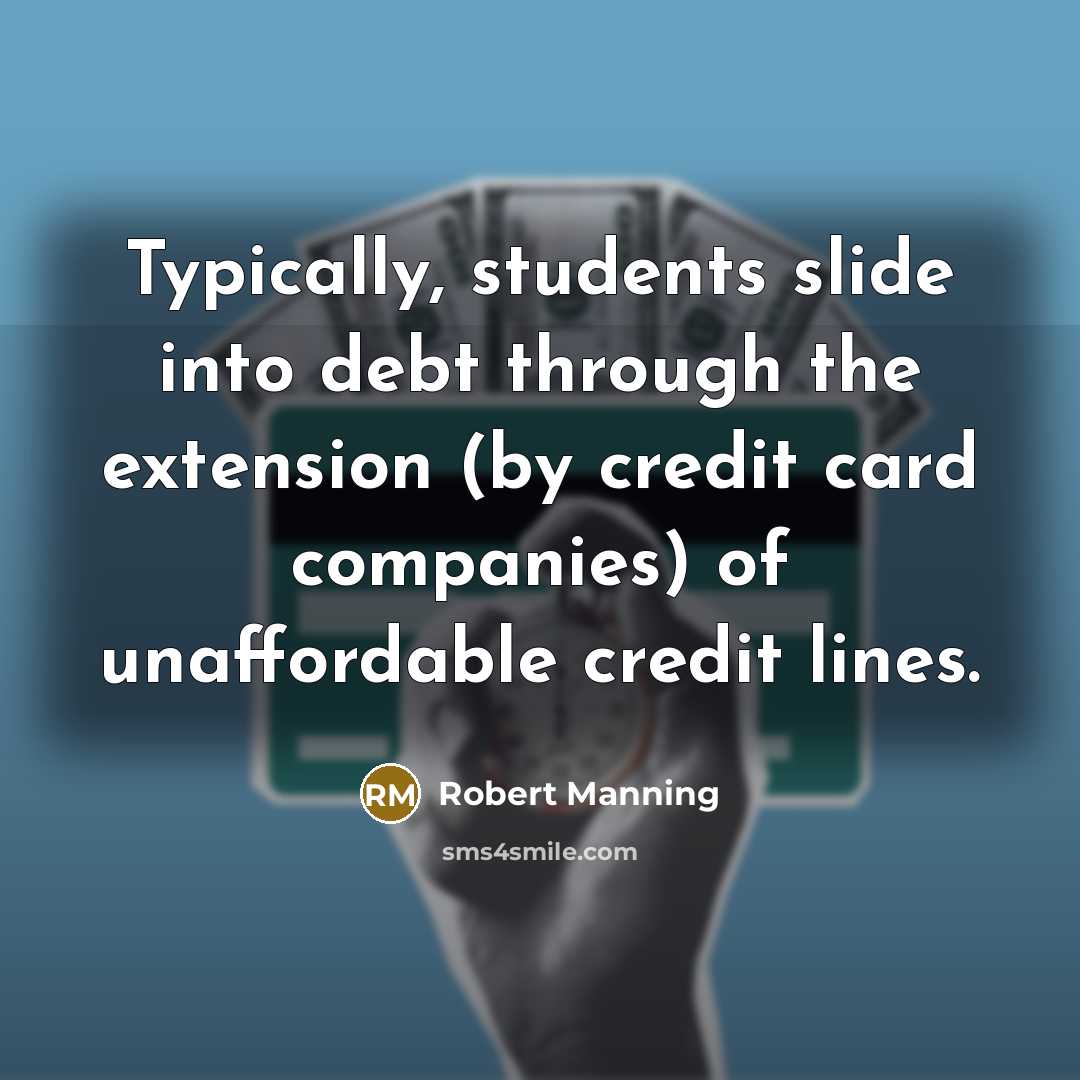 “Typically, students slide into debt through the extension (by credit card companies) of unaffordable credit lines.” quote by Robert Manning