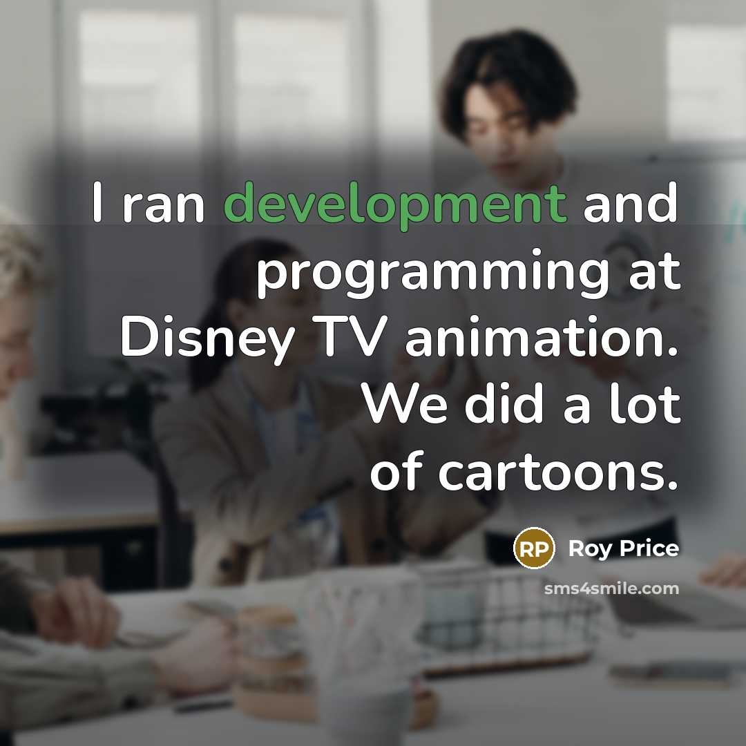 “I ran development and programming at Disney TV animation. We did a lot of cartoons.” quote by Roy Price