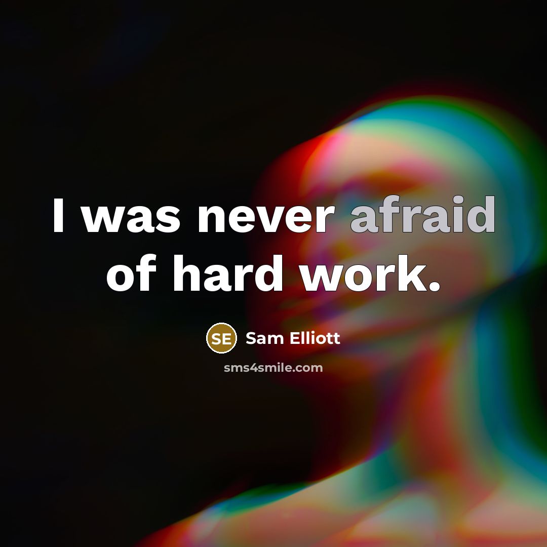 “I was never afraid of hard work.” quote by Sam Elliott