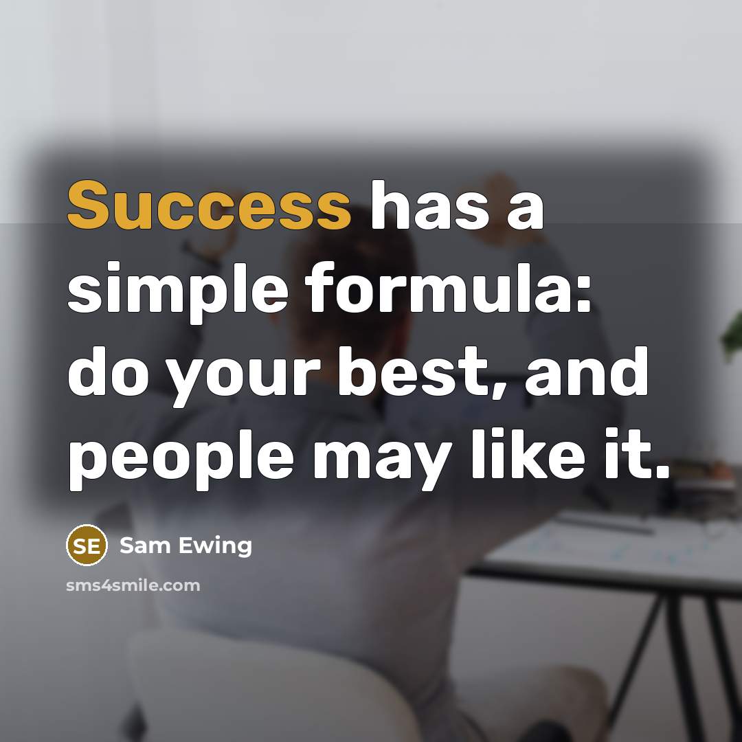 “Success has a simple formula: do your best, and people may like it.” quote by Sam Ewing