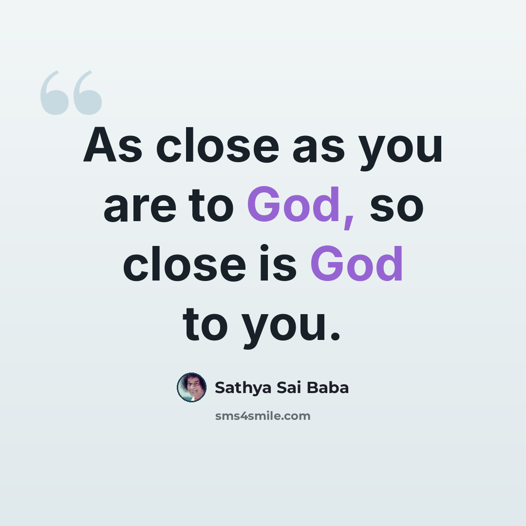 “As close as you are to God, so close is God to you.” quote by Sathya Sai Baba