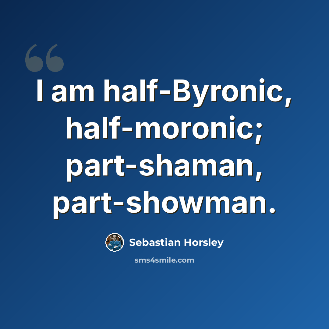 “I am half-Byronic, half-moronic; part-shaman, part-showman.” quote by Sebastian Horsley