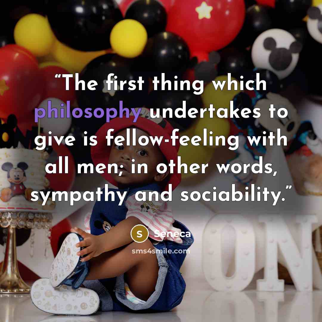 “The first thing which philosophy undertakes to give is fellow-feeling with all men; in other words, sympathy and sociability.” quote by Seneca