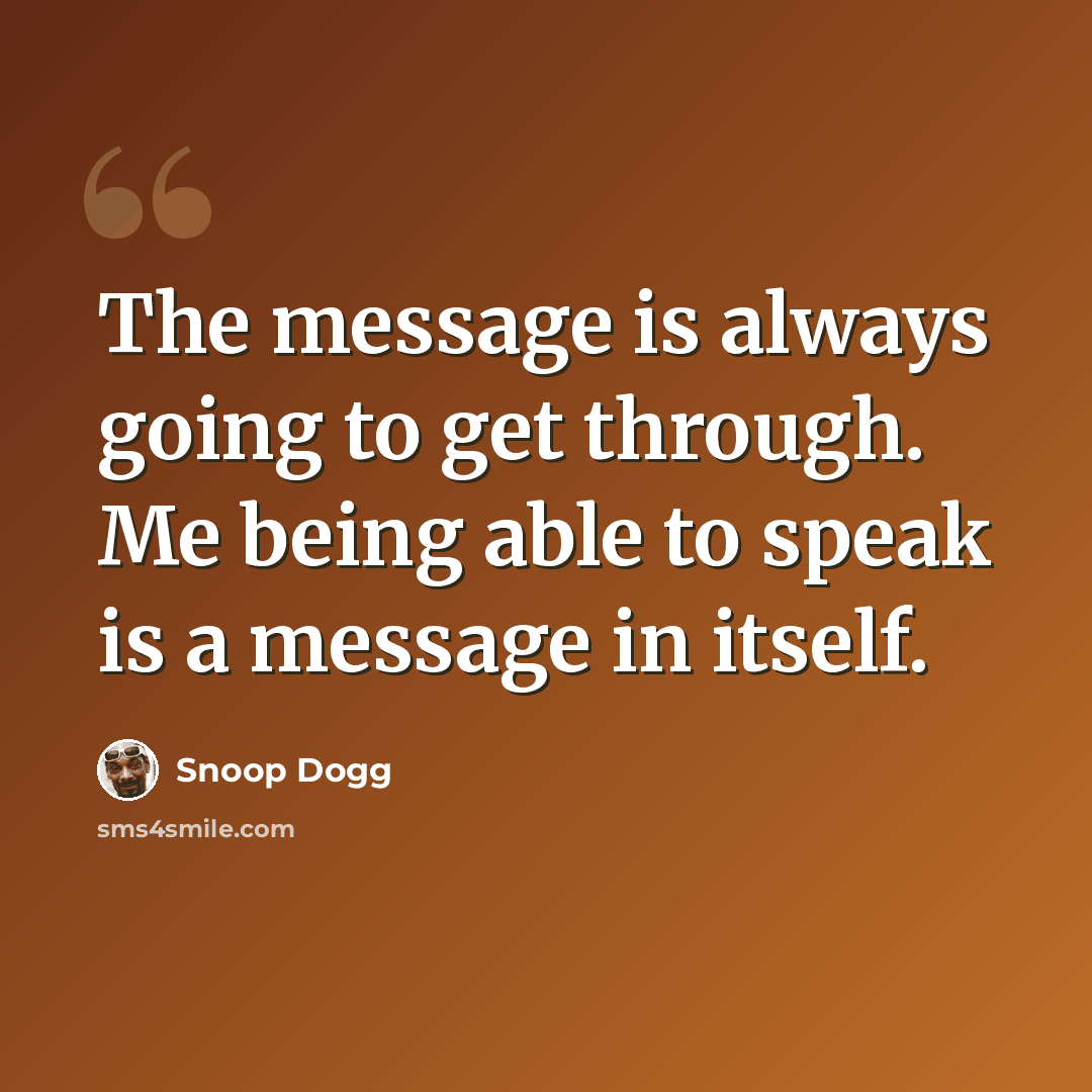 “The message is always going to get through. Me being able to speak is a message in itself.” quote by Snoop Dogg