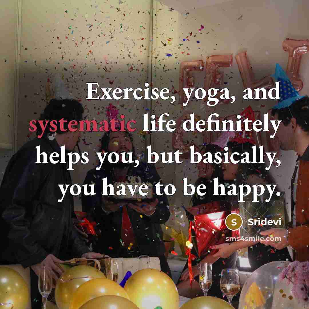 “Exercise, yoga, and systematic life definitely helps you, but basically, you have to be happy.” quote by Sridevi