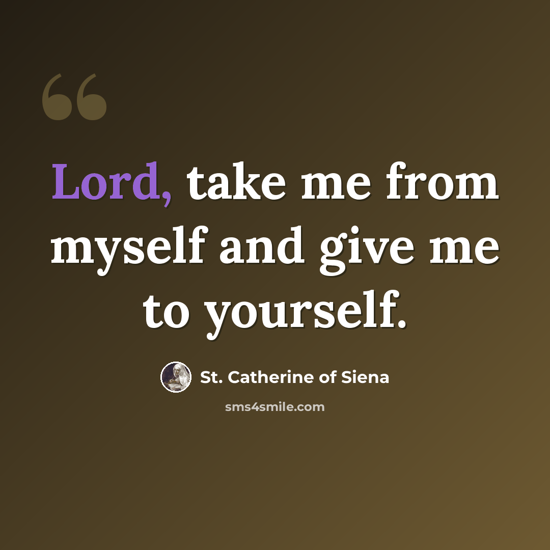 “Lord, take me from myself and give me to yourself.” quote by St. Catherine of Siena