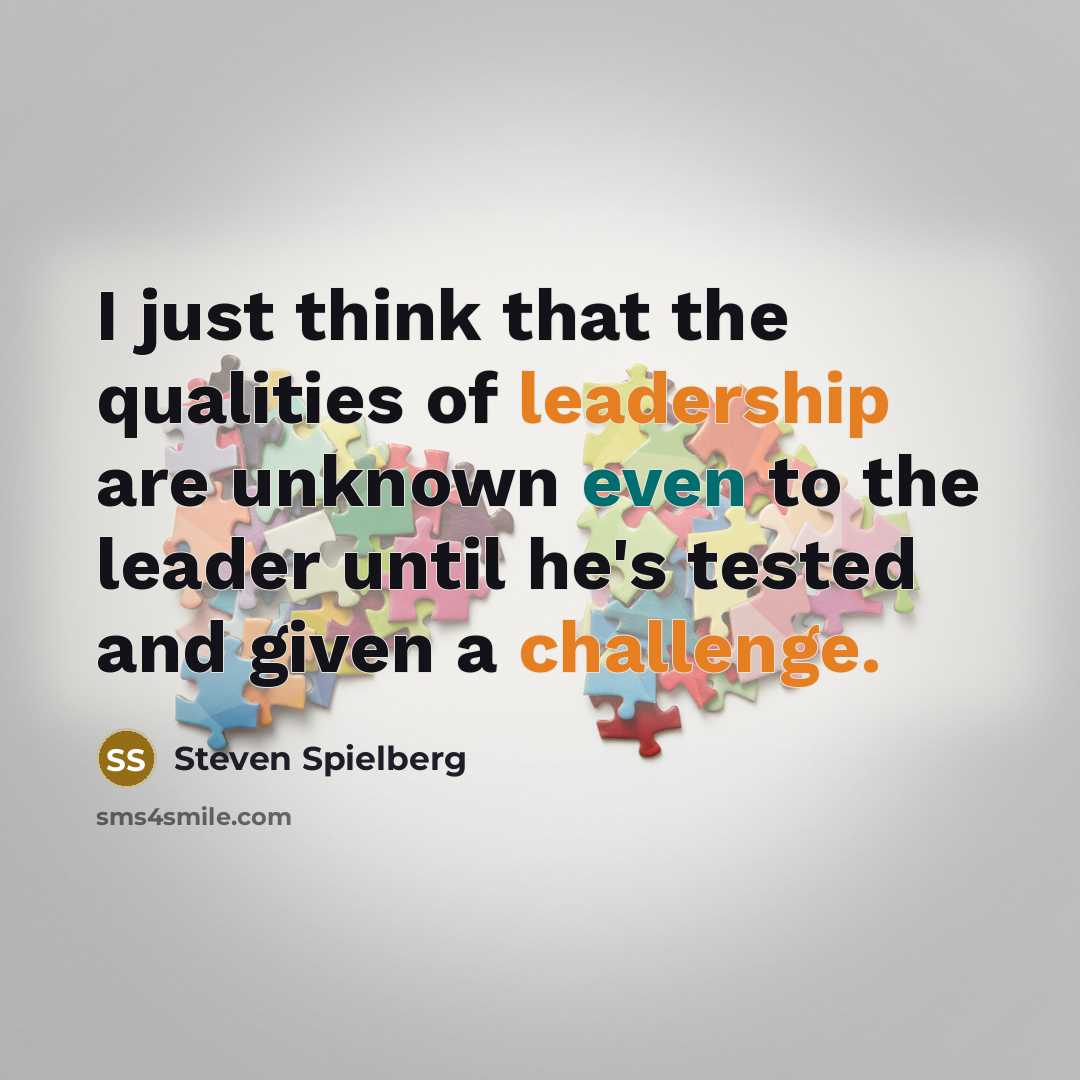 “I just think that the qualities of leadership are unknown even to the leader until he's tested and given a challenge.” quote by Steven Spielberg