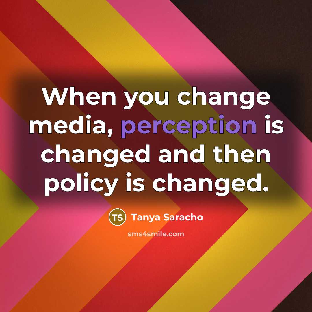 “When you change media, perception is changed and then policy is changed.” quote by Tanya Saracho