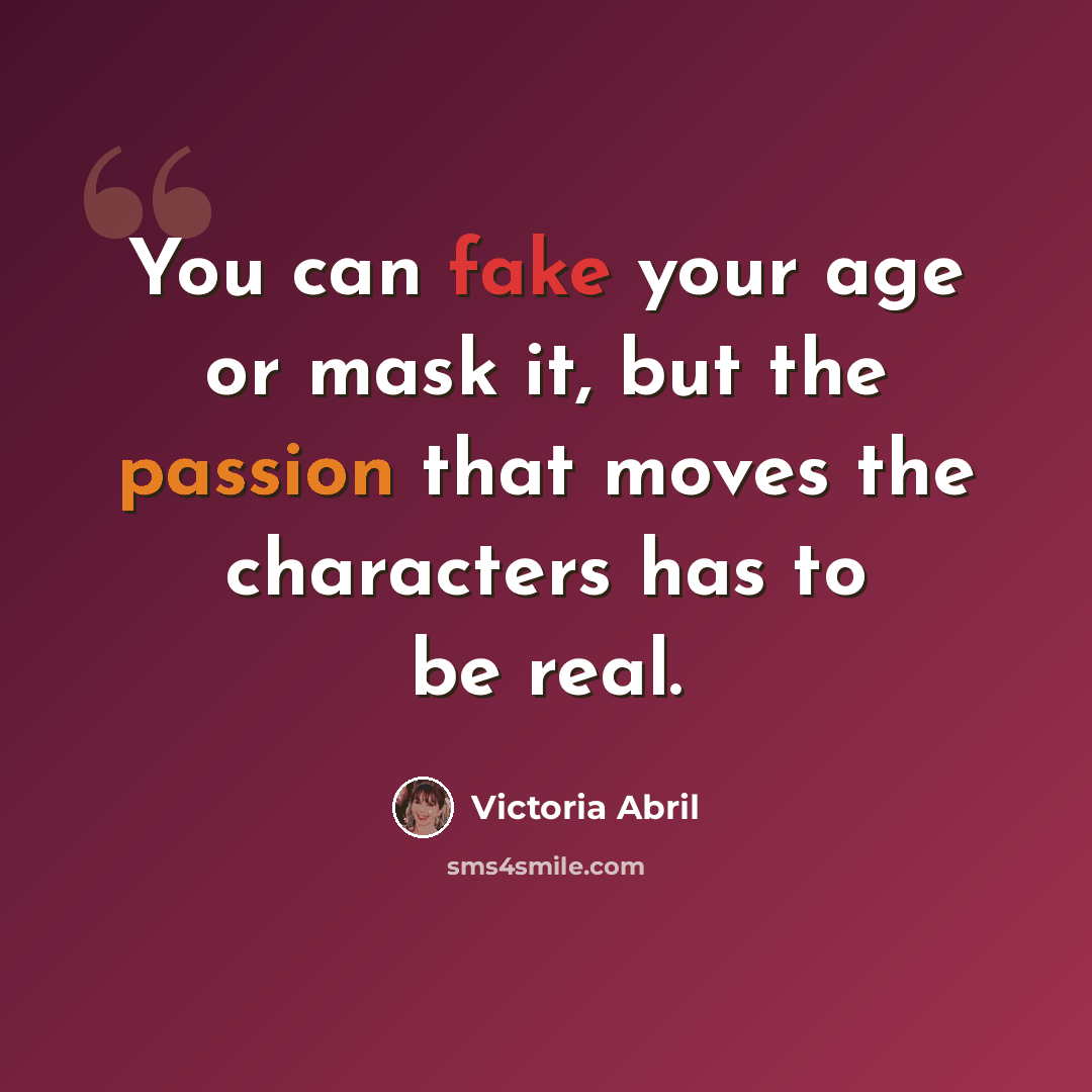 “You can fake your age or mask it, but the passion that moves the characters has to be real.” quote by Victoria Abril