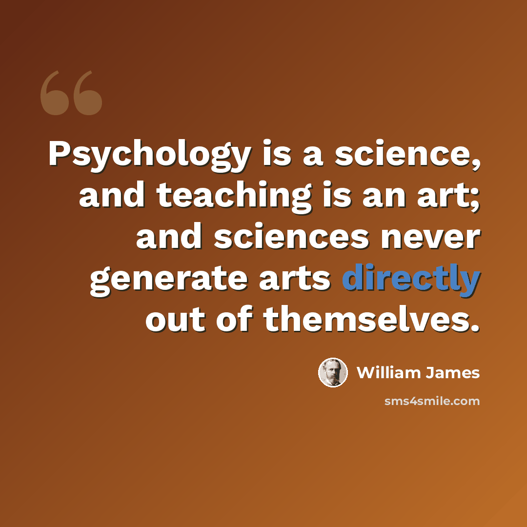 “Psychology is a science, and teaching is an art; and sciences never generate arts directly out of themselves.” quote by William James