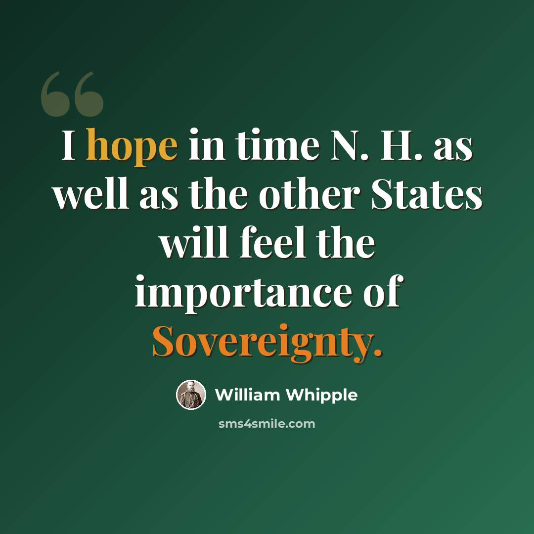 “I hope in time N. H. as well as the other States will feel the importance of Sovereignty.” quote by William Whipple