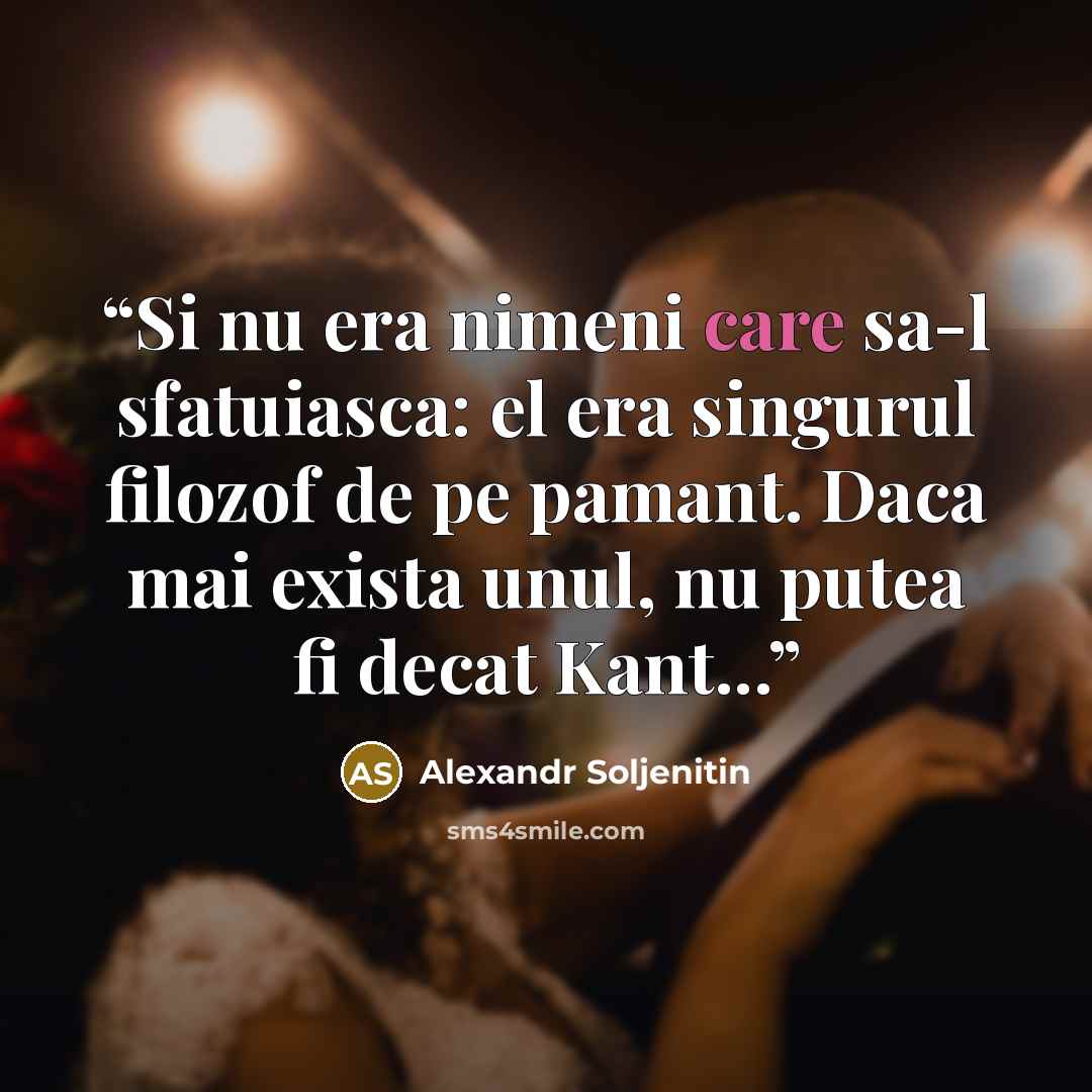 “Si nu era nimeni care sa-l sfatuiasca: el era singurul filozof de pe pamant. Daca mai exista unul, nu putea fi decat Kant...” quote by Alexandr Soljenitin