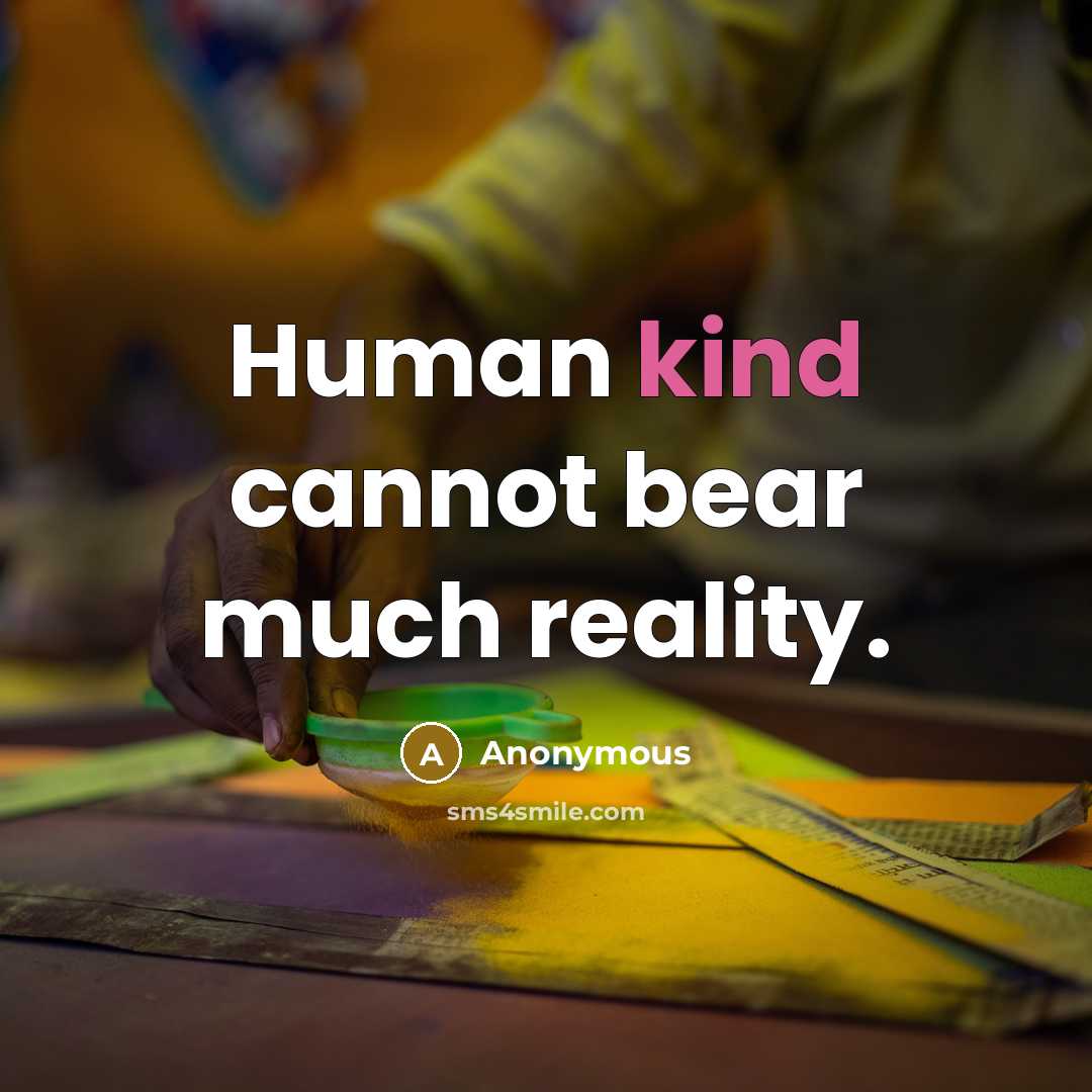 “Human kind cannot bear much reality.” quote by Anonymous