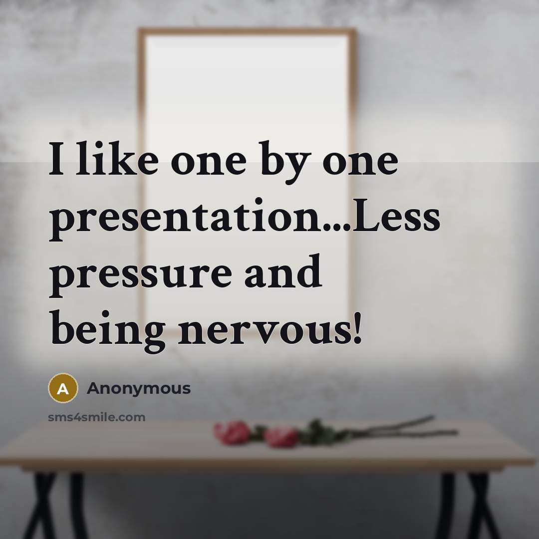 “I like one by one presentation...Less pressure and being nervous!” quote by Anonymous